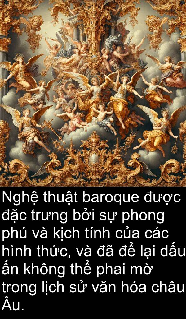 phai: Nghệ thuật baroque được đặc trưng bởi sự phong phú và kịch tính của các hình thức, và đã để lại dấu ấn không thể phai mờ trong lịch sử văn hóa châu Âu.