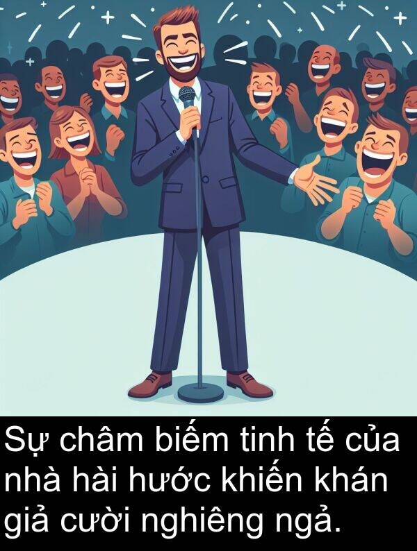 nghiêng: Sự châm biếm tinh tế của nhà hài hước khiến khán giả cười nghiêng ngả.